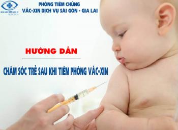 Hướng dẫn chăm sóc trẻ sau tiêm phòng Vắc xin